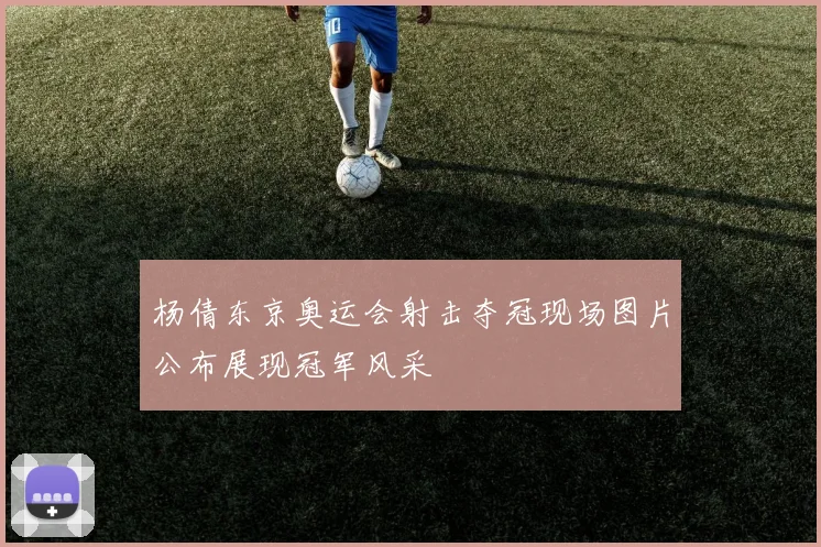 杨倩东京奥运会射击夺冠现场图片公布展现冠军风采