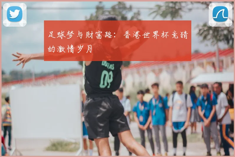 足球梦与财富路:香港世界杯竞猜的激情岁月