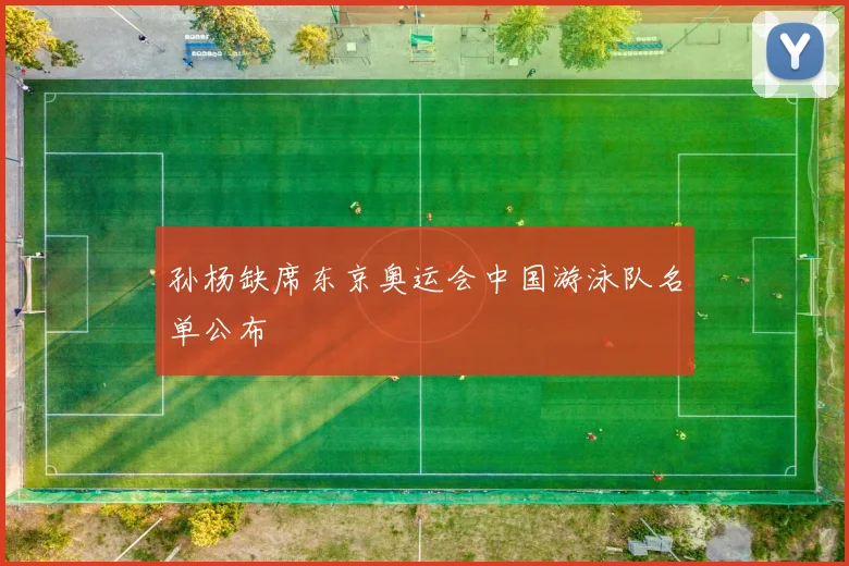 孙杨缺席东京奥运会中国游泳队名单公布