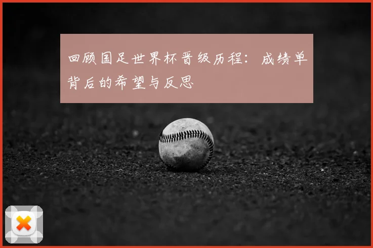 回顾国足世界杯晋级历程:成绩单背后的希望与反思