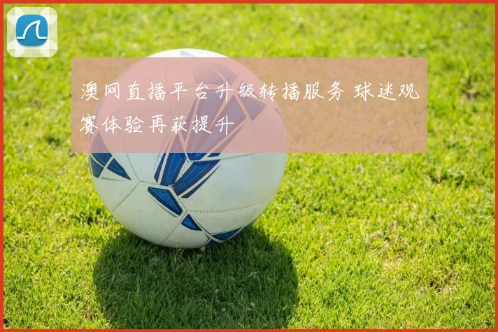 澳网直播平台升级转播服务 球迷观赛体验再获提升