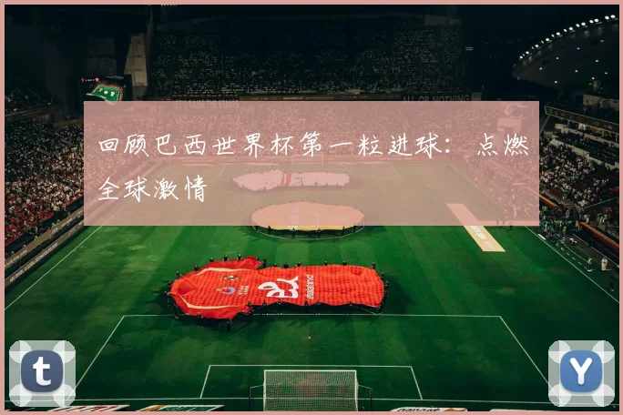 回顾巴西世界杯第一粒进球:点燃全球激情