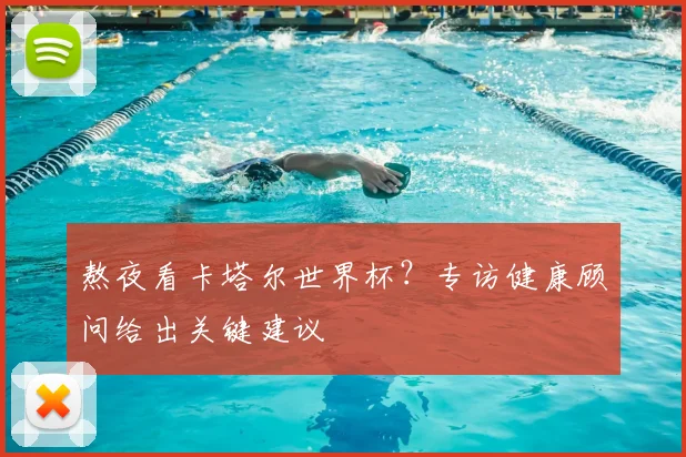 熬夜看卡塔尔世界杯？专访健康顾问给出关键建议