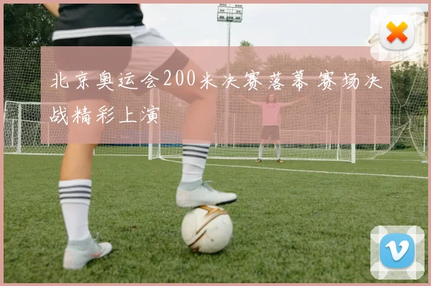 北京奥运会200米决赛落幕 赛场决战精彩上演