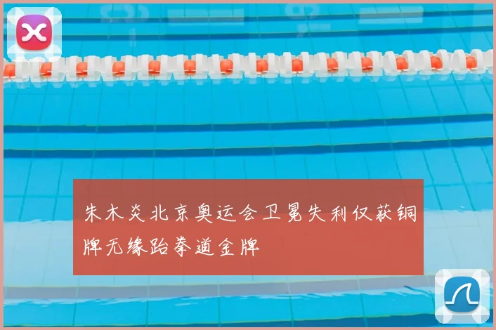 朱木炎北京奥运会卫冕失利仅获铜牌无缘跆拳道金牌