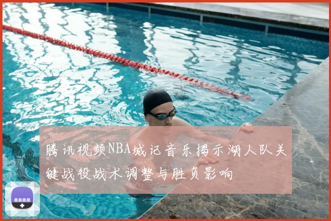 腾讯视频NBA城记音乐揭示湖人队关键战役战术调整与胜负影响