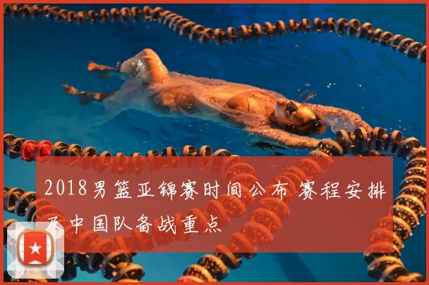 2018男篮亚锦赛时间公布 赛程安排及中国队备战重点