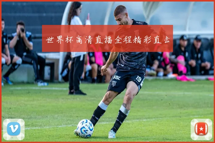 世界杯高清直播全程精彩直击