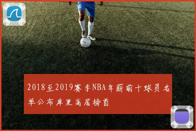 2018至2019赛季NBA年薪前十球员名单公布库里高居榜首