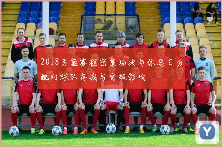 2018男篮赛程密集场次与休息日分配对球队备战与晋级影响