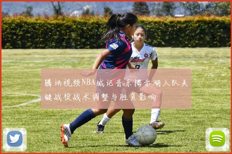 腾讯视频NBA城记音乐揭示湖人队关键战役战术调整与胜负影响
