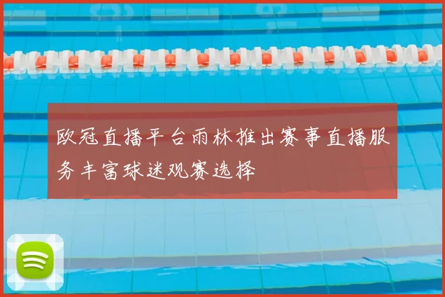 欧冠直播平台雨林推出赛事直播服务丰富球迷观赛选择