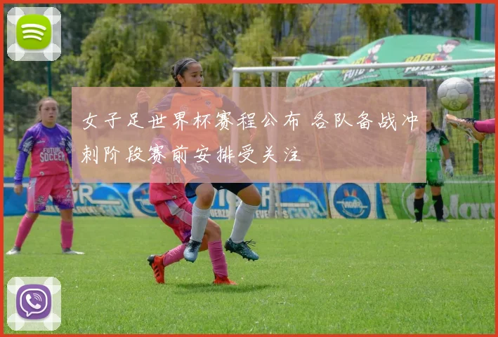 女子足世界杯赛程公布 各队备战冲刺阶段赛前安排受关注